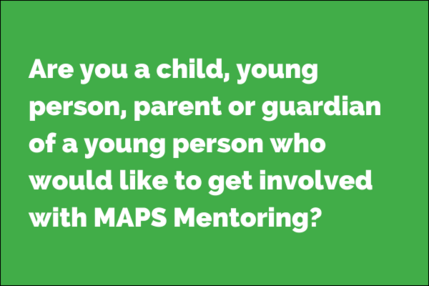 Are you a child, young person, parent or guardian of a young person who would like to get involved with MAPS Mentoring?