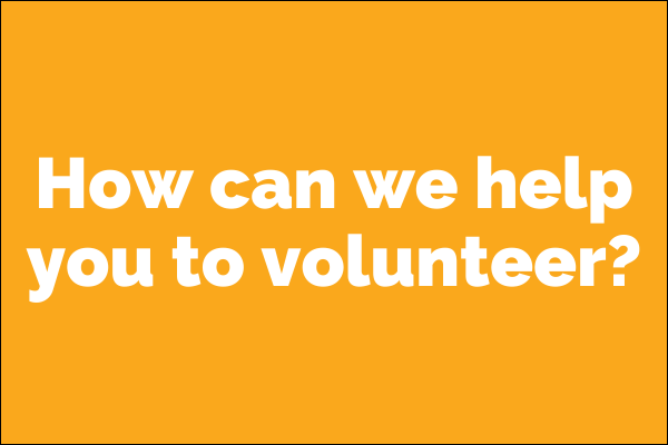 How can we help you to volunteer?