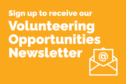 Sign up to receive our Volunteering Opportunities newsletter